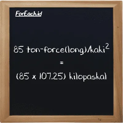 Cara konversi ton-force(long)/kaki<sup>2</sup> ke kilopaskal (LT f/ft<sup>2</sup> ke kPa): 85 ton-force(long)/kaki<sup>2</sup> (LT f/ft<sup>2</sup>) setara dengan 85 dikalikan dengan 107.25 kilopaskal (kPa)